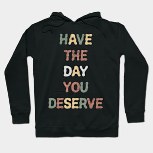 Have The Day You Deserve Hoodie